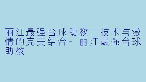 丽江最强台球助教:技术与激情的完美结合