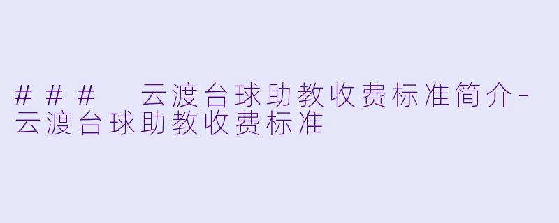 ### 云渡台球助教收费标准简介-云渡台球助教收费标准