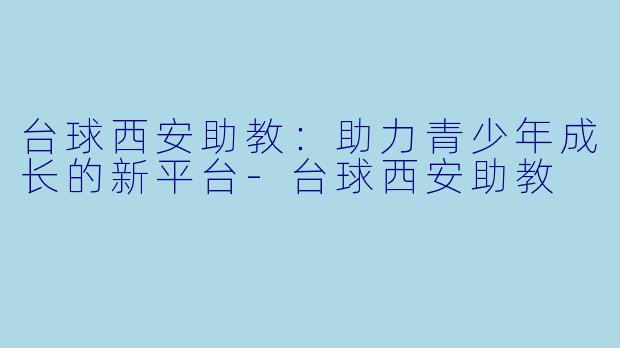 台球西安助教:助力青少年成长的新平台