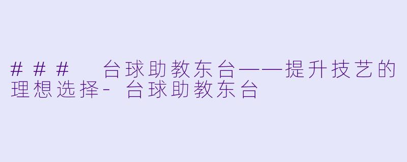 ### 台球助教东台——提升技艺的理想选择-台球助教东台