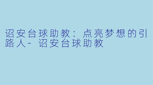 诏安台球助教:点亮梦想的引路人