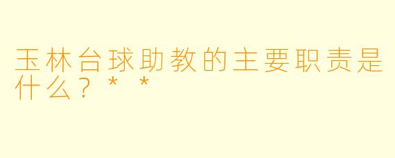 玉林台球助教的主要职责是什么?**