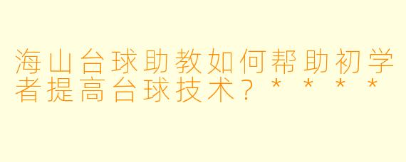 海山台球助教如何帮助初学者提高台球技术?****