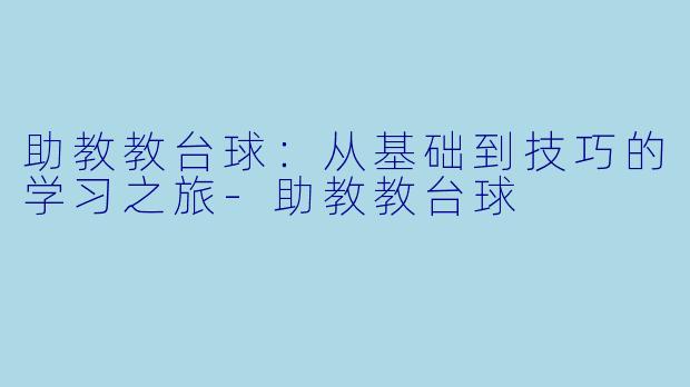 助教教台球：从基础到技巧的学习之旅-助教教台球