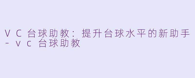 VC台球助教：提升台球水平的新助手-vc台球助教