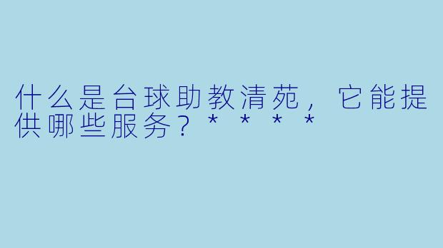 什么是台球助教清苑,它能提供哪些服务?****