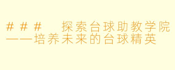 ### 探索台球助教学院——培养未来的台球精英