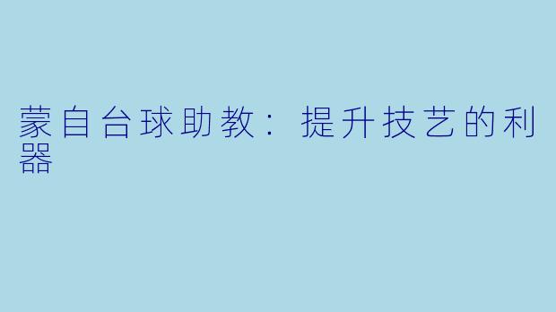 蒙自台球助教：提升技艺的利器