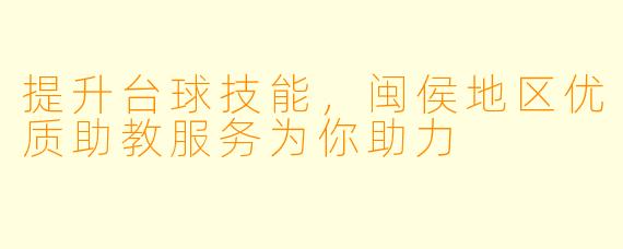 提升台球技能,闽侯地区优质助教服务为你助力