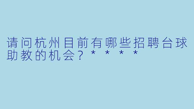 请问杭州目前有哪些招聘台球助教的机会?****