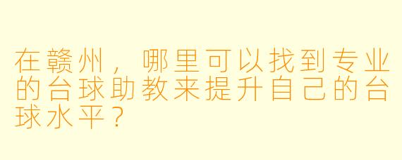 在赣州,哪里可以找到专业的台球助教来提升自己的台球水平?