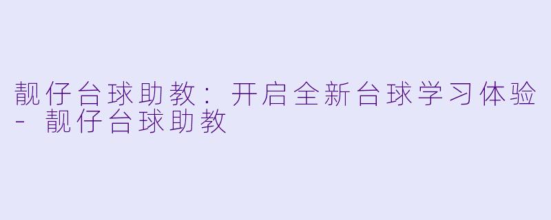 靓仔台球助教：开启全新台球学习体验-靓仔台球助教