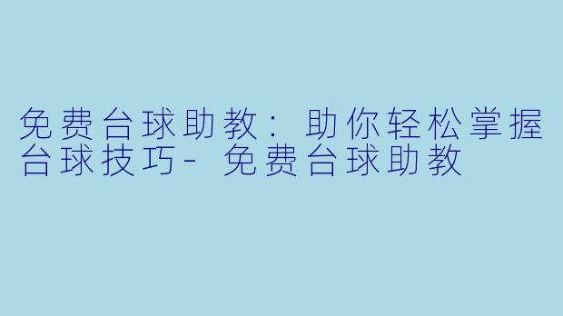 免费台球助教：助你轻松掌握台球技巧-免费台球助教
