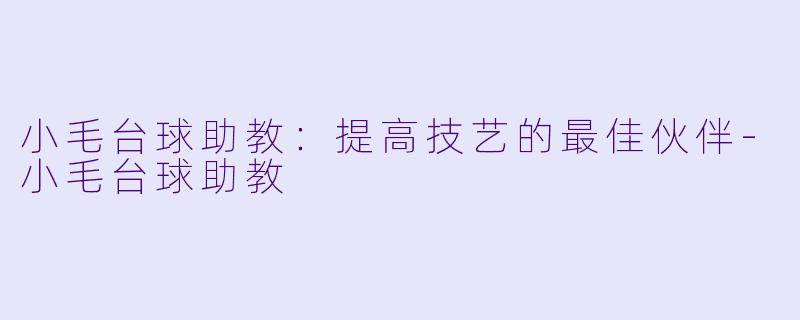 小毛台球助教：提高技艺的最佳伙伴-小毛台球助教