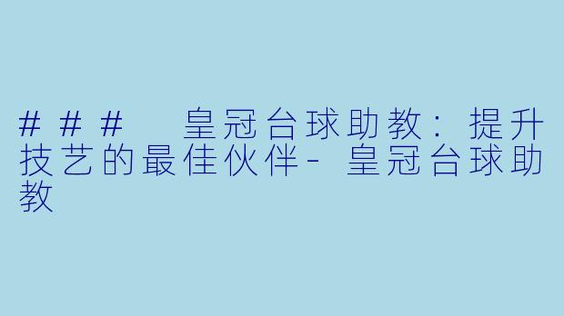 ### 皇冠台球助教：提升技艺的最佳伙伴-皇冠台球助教