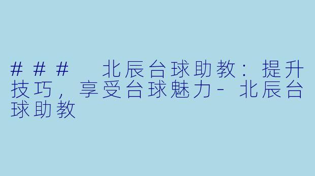 ### 北辰台球助教：提升技巧，享受台球魅力-北辰台球助教