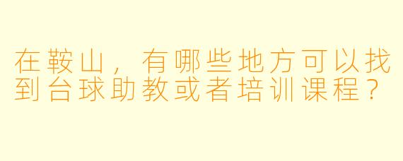 在鞍山,有哪些地方可以找到台球助教或者培训课程?