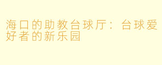 海口的助教台球厅：台球爱好者的新乐园