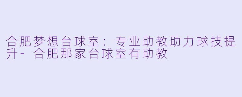 合肥梦想台球室：专业助教助力球技提升-合肥那家台球室有助教