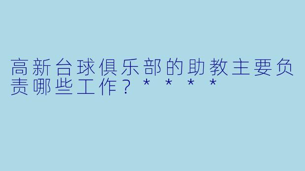 高新台球俱乐部的助教主要负责哪些工作?****
