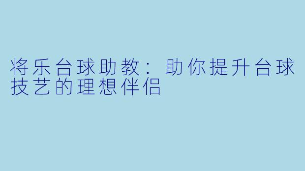 将乐台球助教：助你提升台球技艺的理想伴侣