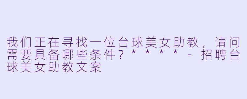 我们正在寻找一位台球美女助教，请问需要具备哪些条件？****-招聘台球美女助教文案