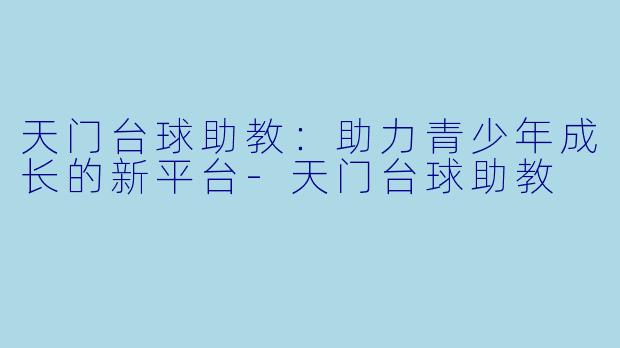 天门台球助教：助力青少年成长的新平台-天门台球助教
