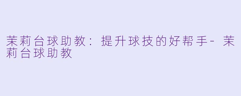 茉莉台球助教:提升球技的好帮手