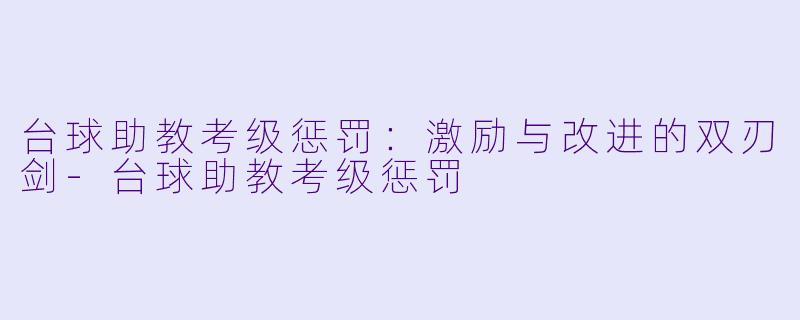 台球助教考级惩罚：激励与改进的双刃剑-台球助教考级惩罚