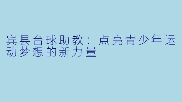 宾县台球助教：点亮青少年运动梦想的新力量