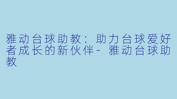 雅动台球助教：助力台球爱好者成长的新伙伴-雅动台球助教