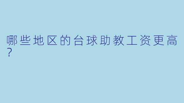 哪些地区的台球助教工资更高?