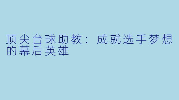 顶尖台球助教：成就选手梦想的幕后英雄