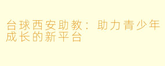 台球西安助教：助力青少年成长的新平台