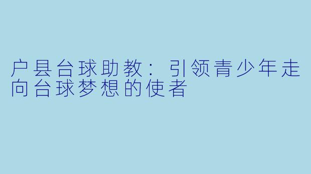 户县台球助教：引领青少年走向台球梦想的使者