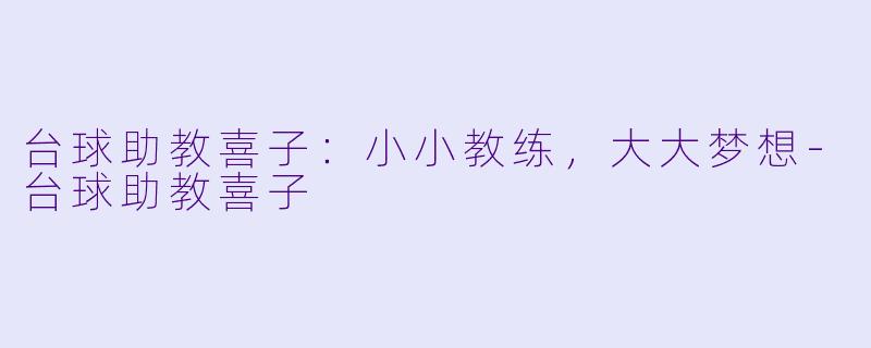台球助教喜子：小小教练，大大梦想