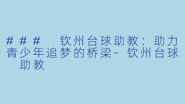 ### 钦州台球助教：助力青少年追梦的桥梁-钦州台球 助教