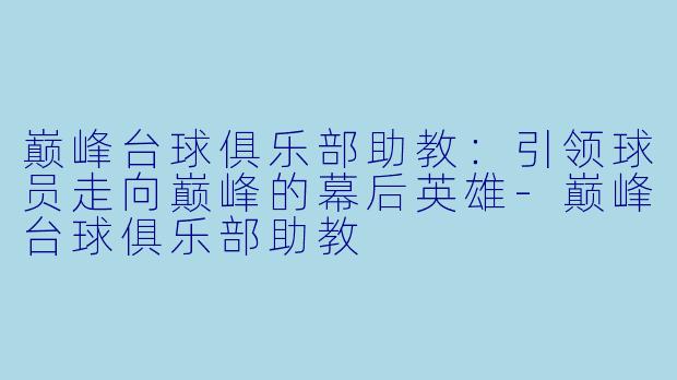 巅峰台球俱乐部助教:引领球员走向巅峰的幕后英雄