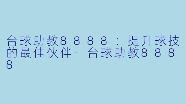 台球助教8888：提升球技的最佳伙伴-台球助教8888