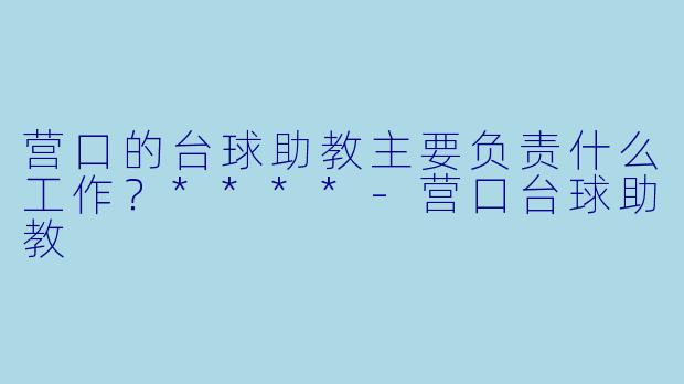 营口的台球助教主要负责什么工作?****