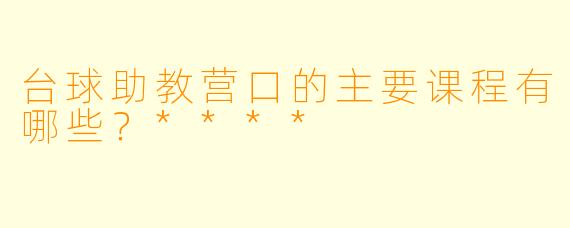 台球助教营口的主要课程有哪些？****
