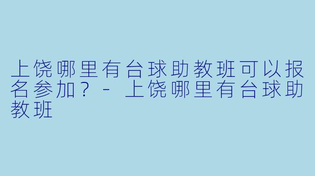 上饶哪里有台球助教班可以报名参加？