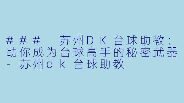 ### 苏州DK台球助教：助你成为台球高手的秘密武器-苏州dk台球助教