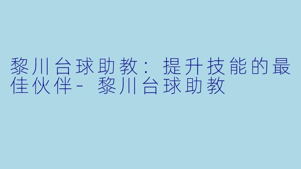 黎川台球助教：提升技能的最佳伙伴-黎川台球助教