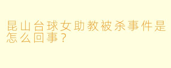 昆山台球女助教被杀事件是怎么回事?