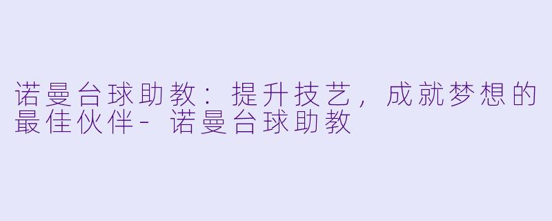 诺曼台球助教:提升技艺,成就梦想的最佳伙伴