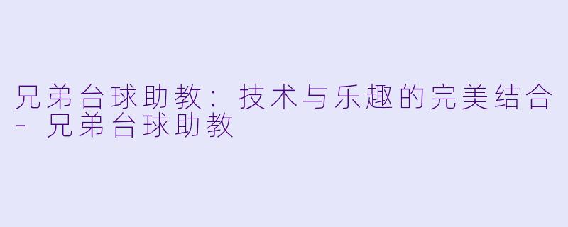 兄弟台球助教：技术与乐趣的完美结合-兄弟台球助教