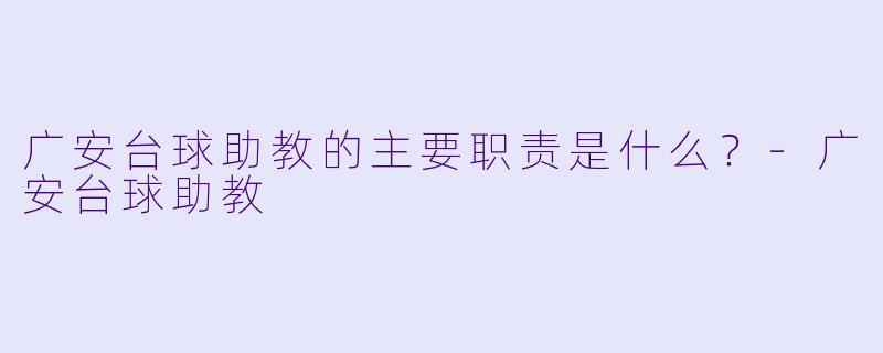广安台球助教的主要职责是什么？