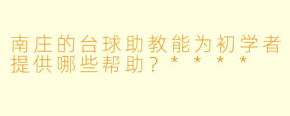 南庄的台球助教能为初学者提供哪些帮助?****