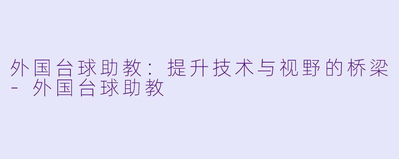 外国台球助教：提升技术与视野的桥梁